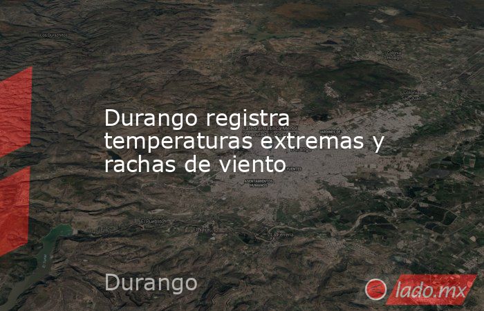 Durango registra temperaturas extremas y rachas de viento. Noticias en tiempo real