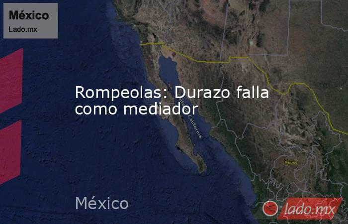 Rompeolas: Durazo falla como mediador. Noticias en tiempo real