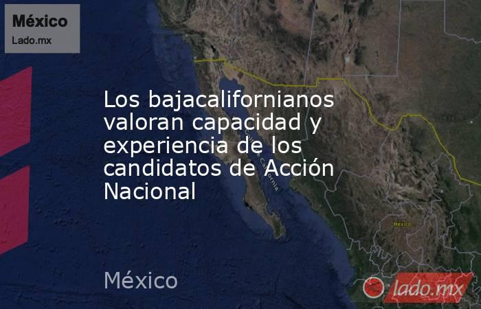 Los bajacalifornianos valoran capacidad y experiencia de los candidatos de Acción Nacional. Noticias en tiempo real