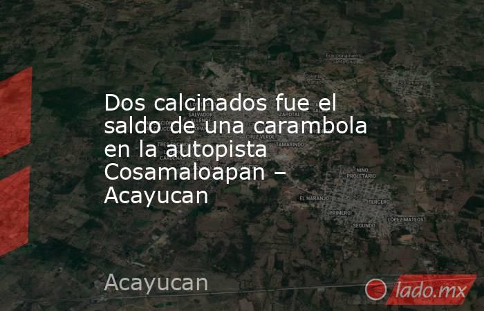 Dos calcinados fue el saldo de una carambola en la autopista Cosamaloapan – Acayucan. Noticias en tiempo real