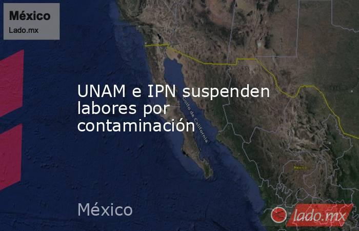 UNAM e IPN suspenden labores por contaminación. Noticias en tiempo real