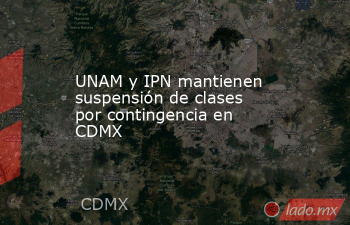 UNAM y IPN mantienen suspensión de clases por contingencia en CDMX. Noticias en tiempo real