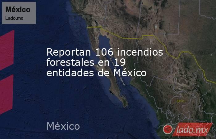 Reportan 106 incendios forestales en 19 entidades de México. Noticias en tiempo real