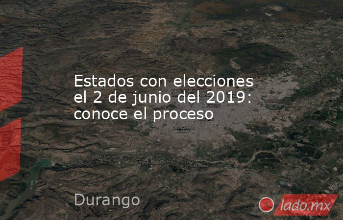Estados con elecciones el 2 de junio del 2019: conoce el proceso. Noticias en tiempo real
