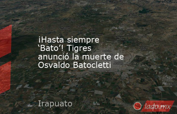 ¡Hasta siempre ‘Bato’! Tigres anunció la muerte de Osvaldo Batocletti. Noticias en tiempo real