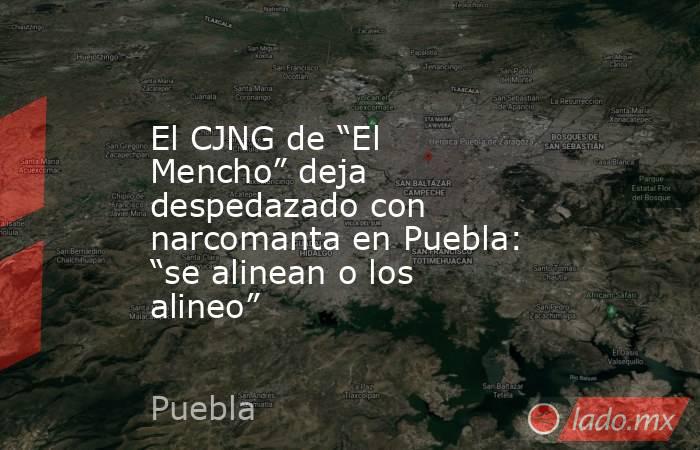 El CJNG de “El Mencho” deja despedazado con narcomanta en Puebla: “se alinean o los alineo”. Noticias en tiempo real