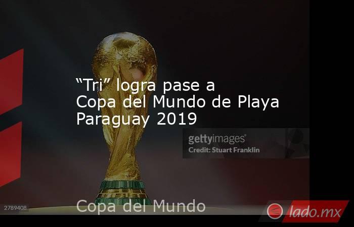 “Tri” logra pase a Copa del Mundo de Playa Paraguay 2019. Noticias en tiempo real