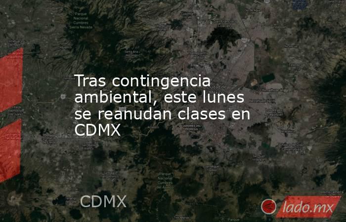 Tras contingencia ambiental, este lunes se reanudan clases en CDMX. Noticias en tiempo real