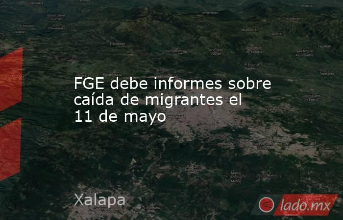 FGE debe informes sobre caída de migrantes el 11 de mayo. Noticias en tiempo real