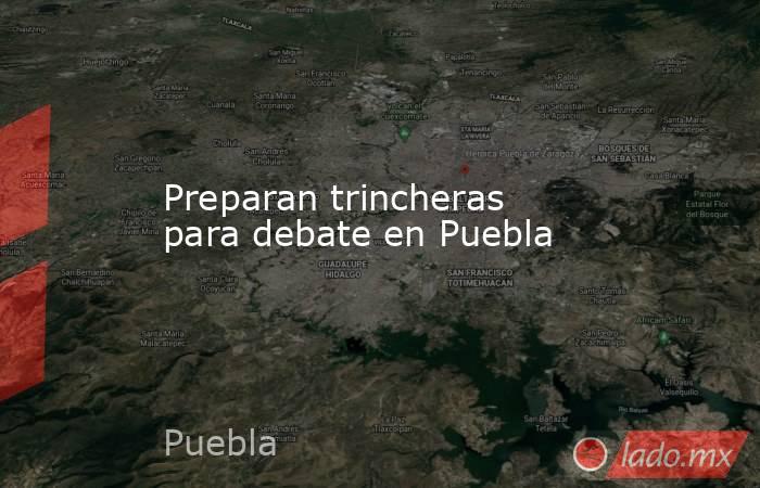 Preparan trincheras para debate en Puebla. Noticias en tiempo real