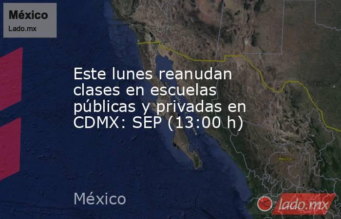 Este lunes reanudan clases en escuelas públicas y privadas en CDMX: SEP (13:00 h). Noticias en tiempo real