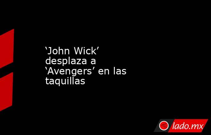 ‘John Wick’ desplaza a ‘Avengers’ en las taquillas. Noticias en tiempo real