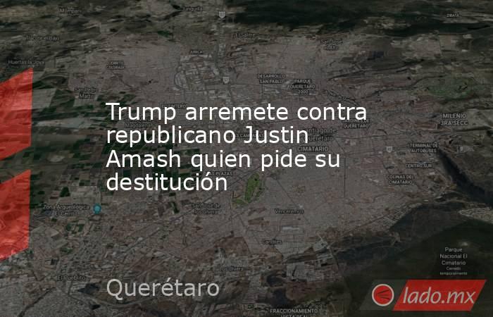 Trump arremete contra republicano Justin Amash quien pide su destitución. Noticias en tiempo real