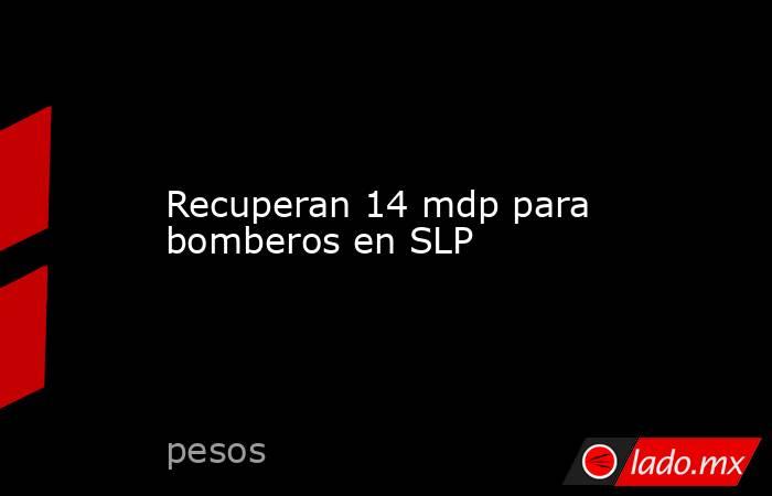 Recuperan 14 mdp para bomberos en SLP. Noticias en tiempo real