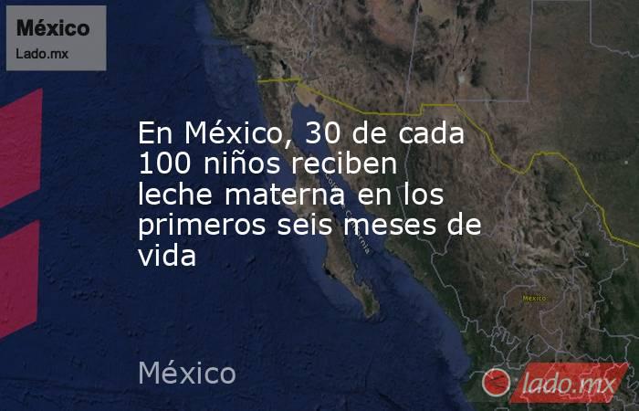 En México, 30 de cada 100 niños reciben leche materna en los primeros seis meses de vida. Noticias en tiempo real