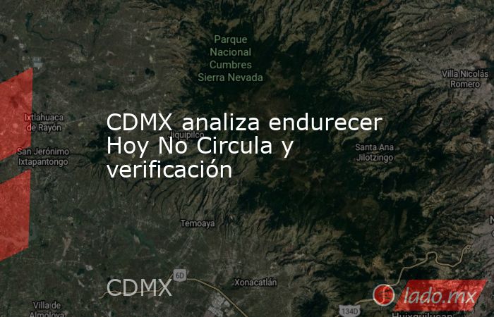 CDMX analiza endurecer Hoy No Circula y verificación. Noticias en tiempo real