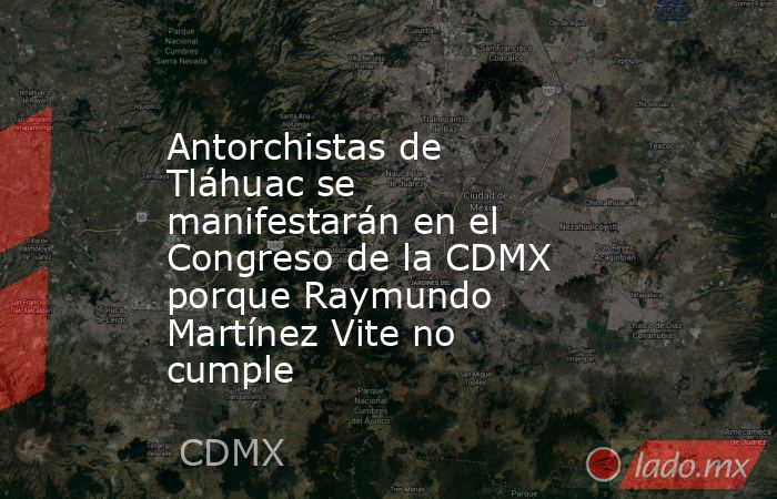 Antorchistas de Tláhuac se manifestarán en el Congreso de la CDMX porque Raymundo Martínez Vite no cumple. Noticias en tiempo real