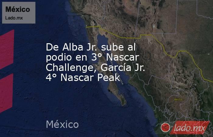 De Alba Jr. sube al podio en 3° Nascar Challenge, García Jr. 4° Nascar Peak. Noticias en tiempo real