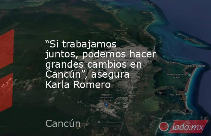 “Si trabajamos juntos, podemos hacer grandes cambios en Cancún”, asegura Karla Romero. Noticias en tiempo real