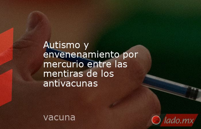 Autismo y envenenamiento por mercurio entre las mentiras de los antivacunas. Noticias en tiempo real