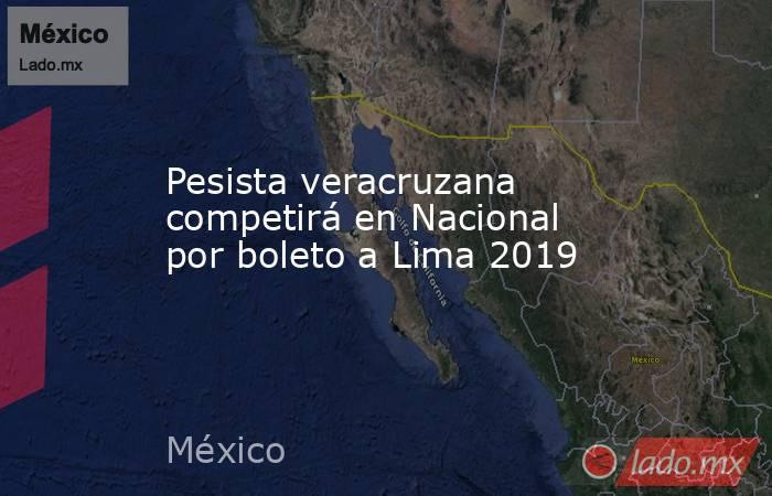 Pesista veracruzana competirá en Nacional por boleto a Lima 2019. Noticias en tiempo real