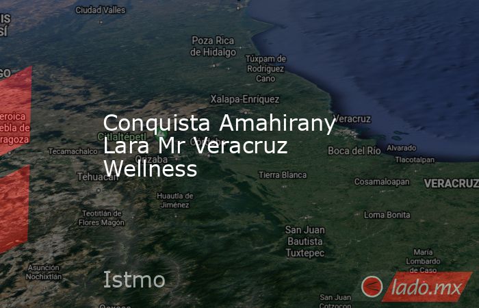 Conquista Amahirany Lara Mr Veracruz Wellness. Noticias en tiempo real