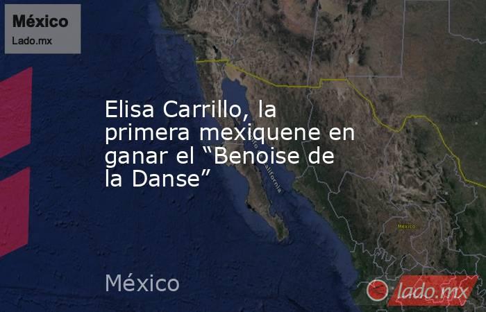 Elisa Carrillo, la primera mexiquene en ganar el “Benoise de la Danse”. Noticias en tiempo real