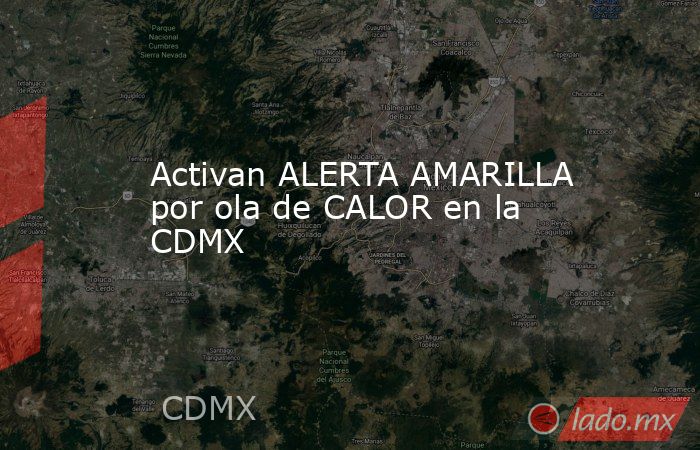 Activan ALERTA AMARILLA por ola de CALOR en la CDMX. Noticias en tiempo real