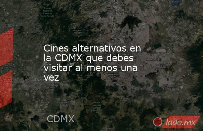 Cines alternativos en la CDMX que debes visitar al menos una vez. Noticias en tiempo real