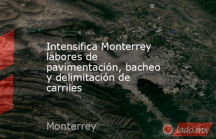 Intensifica Monterrey labores de pavimentación, bacheo y delimitación de carriles. Noticias en tiempo real