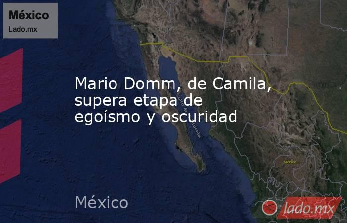 Mario Domm, de Camila, supera etapa de egoísmo y oscuridad. Noticias en tiempo real