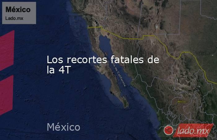 Los recortes fatales de la 4T. Noticias en tiempo real