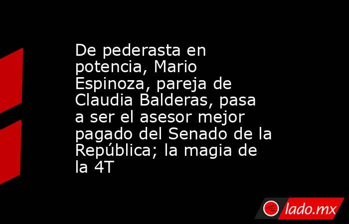 De pederasta en potencia, Mario Espinoza, pareja de Claudia Balderas, pasa a ser el asesor mejor pagado del Senado de la República; la magia de la 4T. Noticias en tiempo real