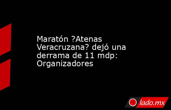 Maratón ?Atenas Veracruzana? dejó una derrama de 11 mdp: Organizadores. Noticias en tiempo real