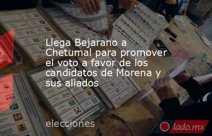 Llega Bejarano a Chetumal para promover el voto a favor de los candidatos de Morena y sus aliados. Noticias en tiempo real