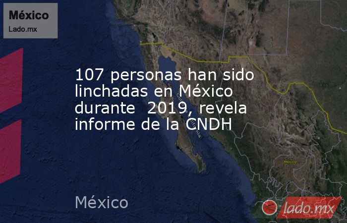 107 personas han sido linchadas en México durante  2019, revela informe de la CNDH. Noticias en tiempo real