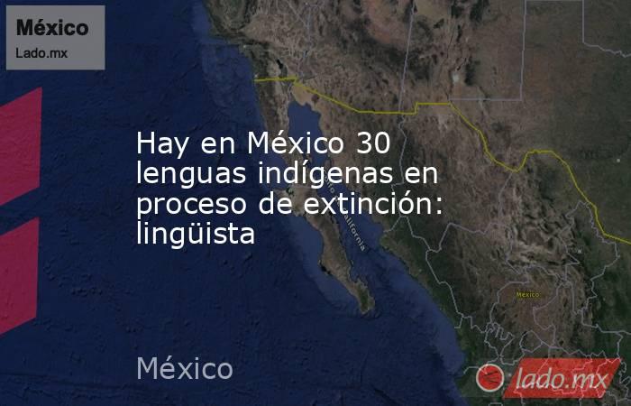 Hay en México 30 lenguas indígenas en proceso de extinción: lingüista. Noticias en tiempo real