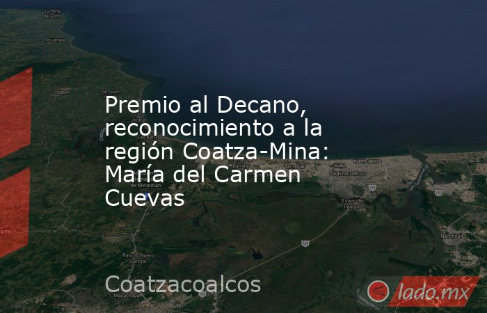Premio al Decano, reconocimiento a la región Coatza-Mina: María del Carmen Cuevas. Noticias en tiempo real