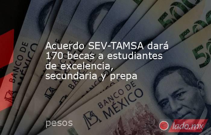 Acuerdo SEV-TAMSA dará 170 becas a estudiantes de excelencia, secundaria y prepa. Noticias en tiempo real