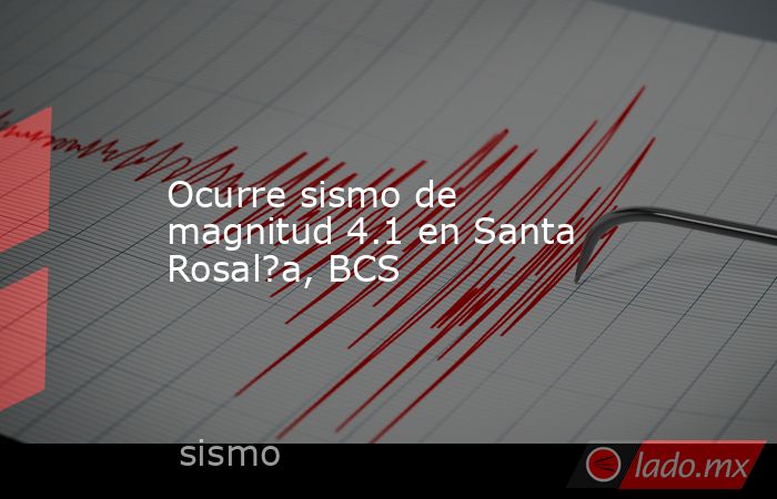 Ocurre sismo de magnitud 4.1 en Santa Rosal?a, BCS. Noticias en tiempo real