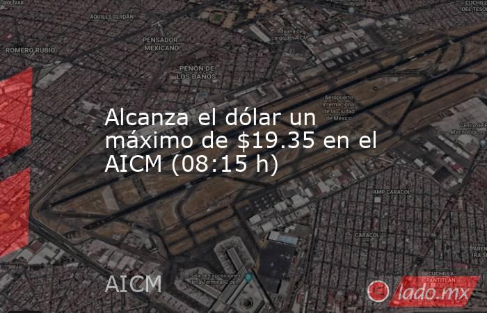 Alcanza el dólar un máximo de $19.35 en el AICM (08:15 h). Noticias en tiempo real