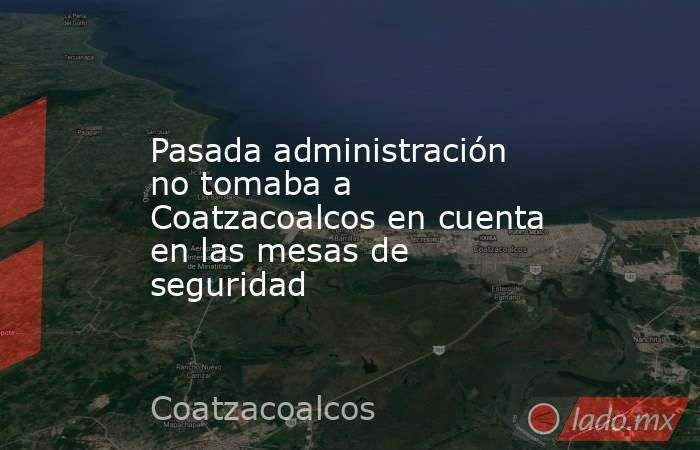 Pasada administración no tomaba a Coatzacoalcos en cuenta en las mesas de seguridad. Noticias en tiempo real