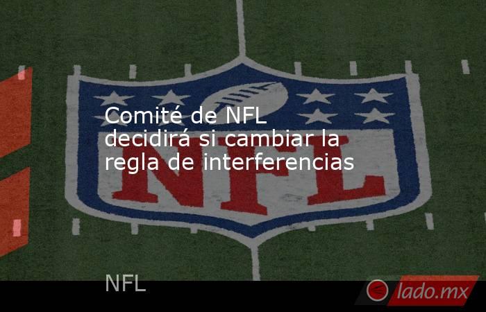 Comité de NFL decidirá si cambiar la regla de interferencias. Noticias en tiempo real