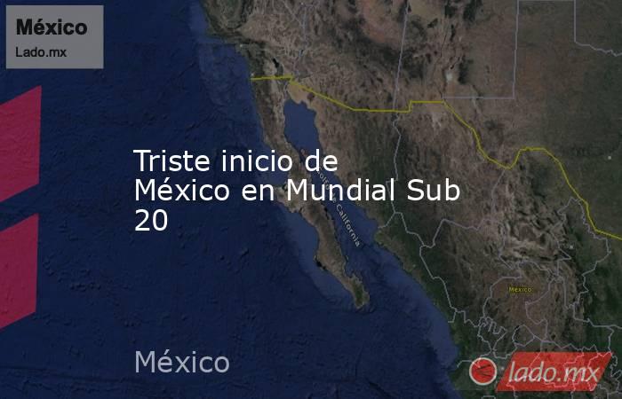 Triste inicio de México en Mundial Sub 20. Noticias en tiempo real