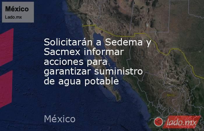 Solicitarán a Sedema y Sacmex informar acciones para garantizar suministro de agua potable. Noticias en tiempo real