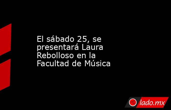 El sábado 25, se presentará Laura Rebolloso en la Facultad de Música. Noticias en tiempo real