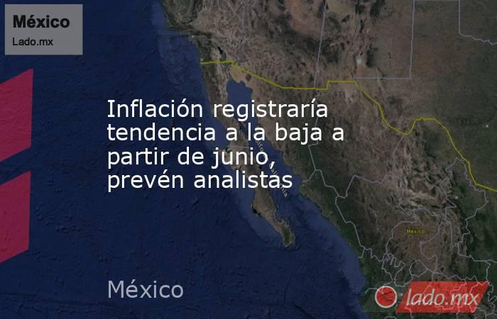 Inflación registraría tendencia a la baja a partir de junio, prevén analistas. Noticias en tiempo real