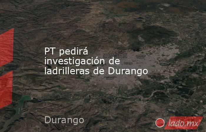 PT pedirá investigación de ladrilleras de Durango
. Noticias en tiempo real