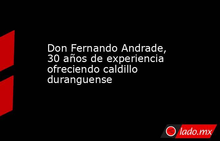 Don Fernando Andrade, 30 años de experiencia ofreciendo caldillo duranguense 
. Noticias en tiempo real