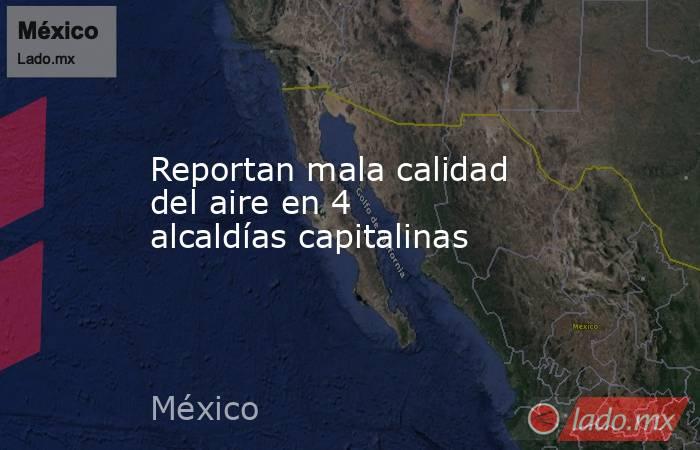 Reportan mala calidad del aire en 4 alcaldías capitalinas. Noticias en tiempo real